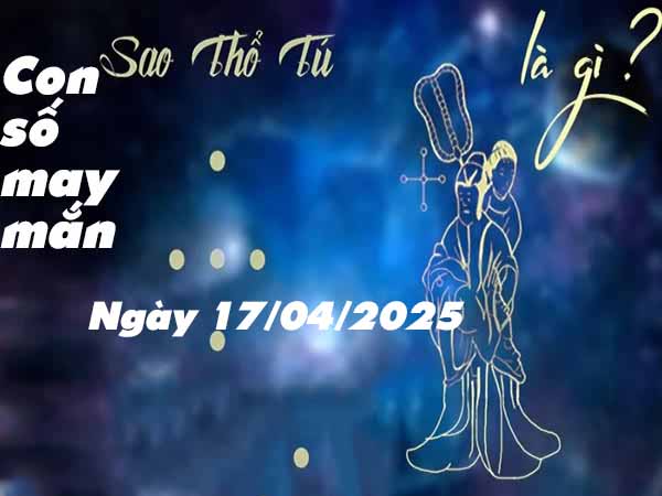 Con số phát lộc sao Thổ Tú ngày 17/4/2025 thứ 5 hôm nay