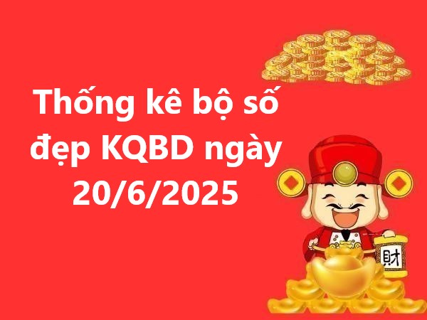 Thống kê bộ số đẹp KQBD ngày 20/6/2025 hôm nay