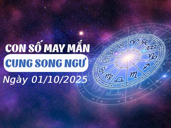 Khởi phát với con số vàng cung Song Ngư ngày 1/10/2025