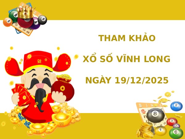 Tham khảo XSVL ngày 19/12/2025 hôm nay thứ 6 may mắn