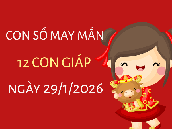 Con số may mắn ngày 29/01 mang tài lộc cho 12 con giáp