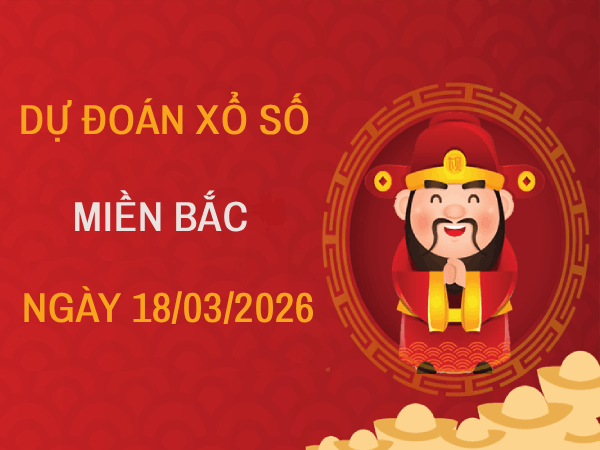 Dự đoán XSMB 18/3/2026 – Soi cầu Miền Bắc thứ 4 chính xác