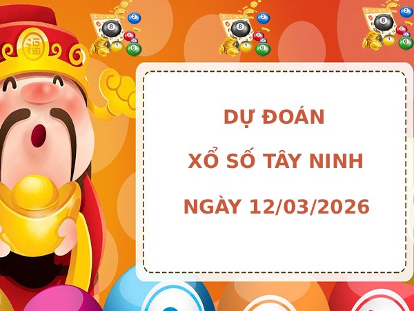 Dự đoán xổ số Tây Ninh ngày 12/3/2026 chính xác
