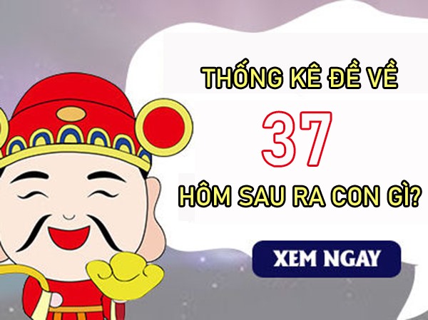 Thống kê đề về 37 hôm sau về con gì, ra con gì chuẩn?