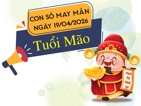 Đại cát với con số may mắn ngày 19/04/2026 tuổi Mão