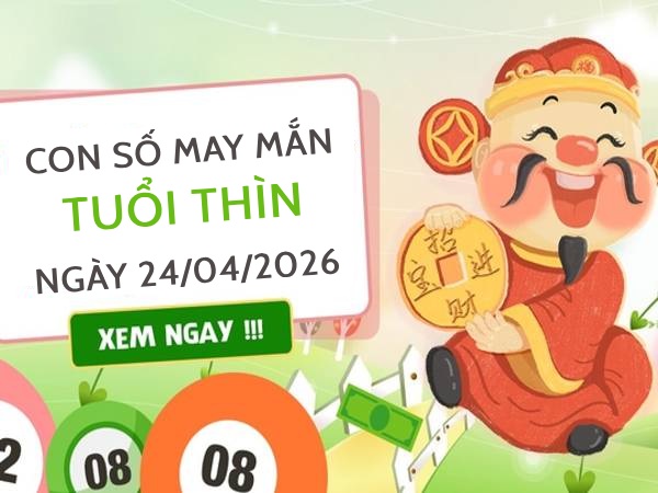 con số may mắn ngày 24/04/2026 tuổi Thìn