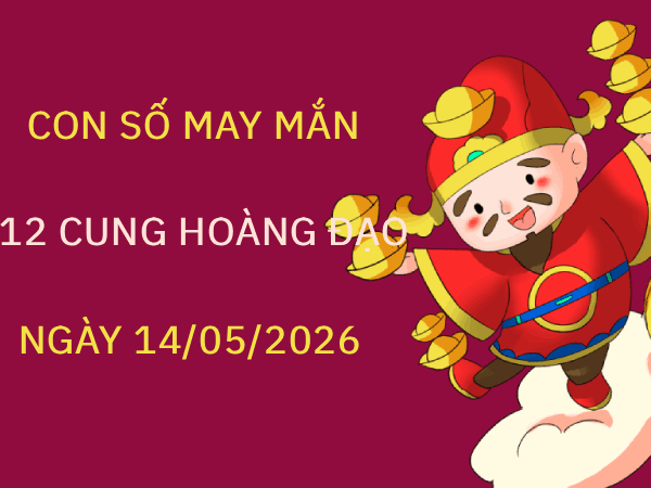 Con số may mắn ngày 14/05/2026 thứ 5 12 cung hoàng đạo