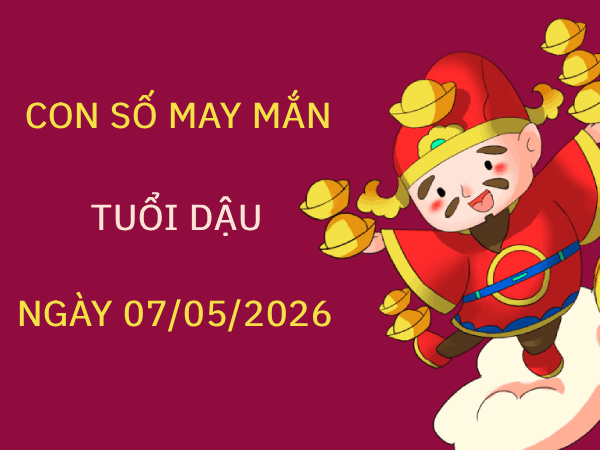 Đón tài lộc với con số may mắn ngày 07/05 tuổi Dậu hôm nay