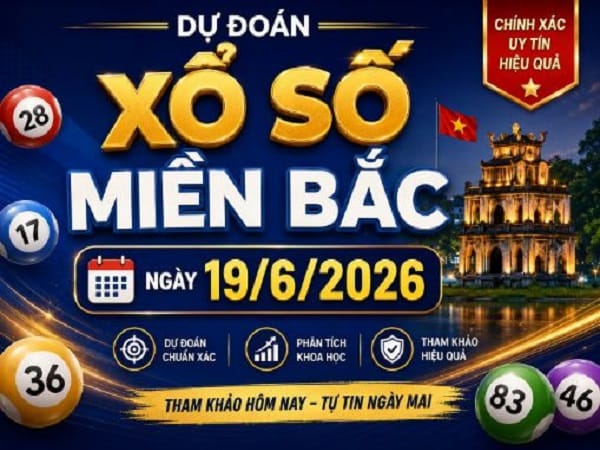 Dự đoán xổ số Miền Bắc ngày 19/6/2026 thứ 6 siêu chuẩn