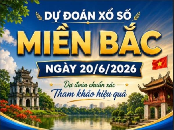 Dự đoán xổ số Miền Bắc ngày 20/6/2026 thứ 7 hôm nay