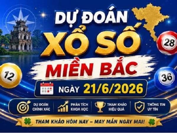 Dự đoán xổ số Miền Bắc ngày 21/6/2026 chủ nhật chuẩn xác