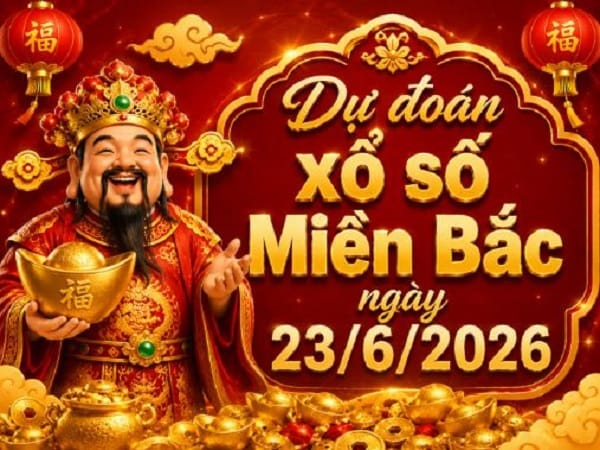 Dự đoán xổ số Miền Bắc ngày 23/6/2026 thứ 3 siêu chuẩn
