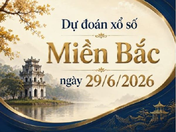 Dự đoán xổ số Miền Bắc ngày 29/6/2026 thứ 2 siêu chuẩn