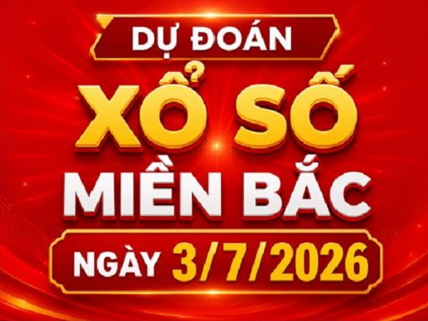 Dự đoán xổ số Miền Bắc ngày 3/7/2026 thứ 6 hôm nay