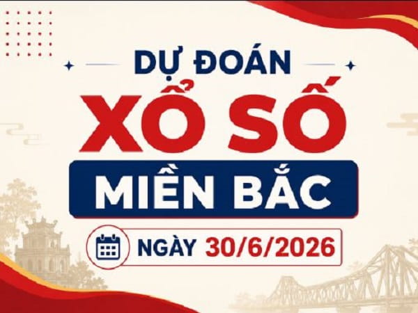 Dự đoán xổ số Miền Bắc ngày 30/6/2026 thứ 3 siêu vip