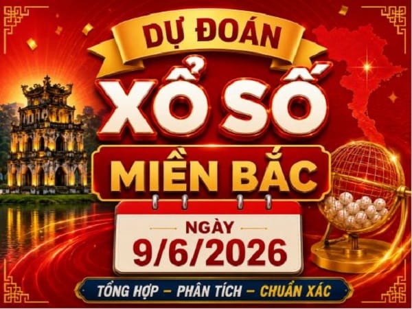 Dự đoán xổ số Miền Bắc ngày 9/6/2026 thứ 3 hôm nay