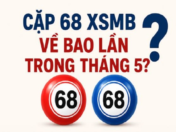 Lô cặp 68 XSMB về bao lần trong tháng 5 sau kỳ quay mới