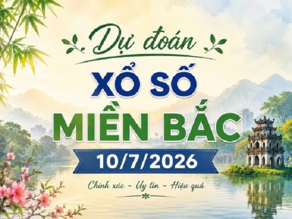 Dự đoán xổ số Miền Bắc ngày 10/7/2025 thứ 6 hôm nay