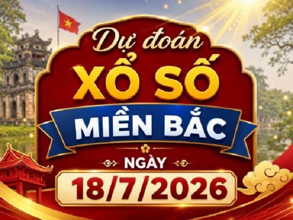 Dự đoán xổ số Miền Bắc ngày 18/7/2026 thứ 7 siêu chuẩn