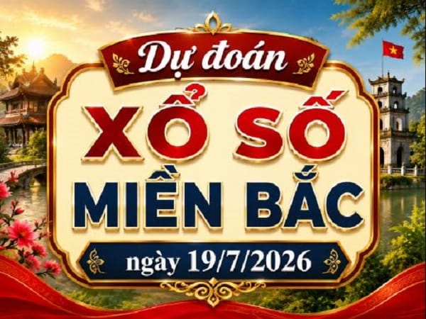 Dự đoán xổ số Miền Bắc ngày 19/7/2026 Chủ Nhật siêu vip
